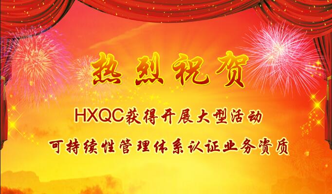 熱烈祝賀HXQC獲得開(kāi)展大型活動(dòng)可持續(xù)性管理體系認(rèn)證業(yè)務(wù)資質(zhì)